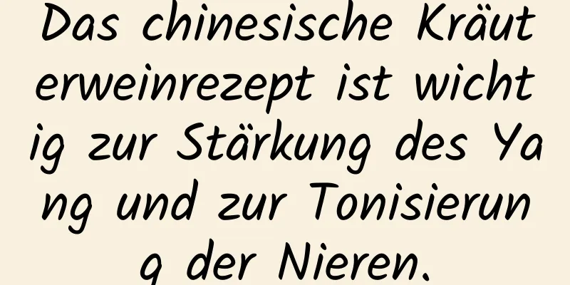 Das chinesische Kräuterweinrezept ist wichtig zur Stärkung des Yang und zur Tonisierung der Nieren.