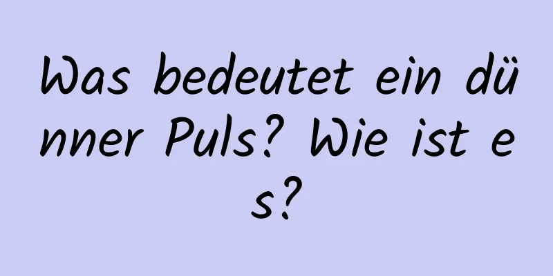 Was bedeutet ein dünner Puls? Wie ist es?