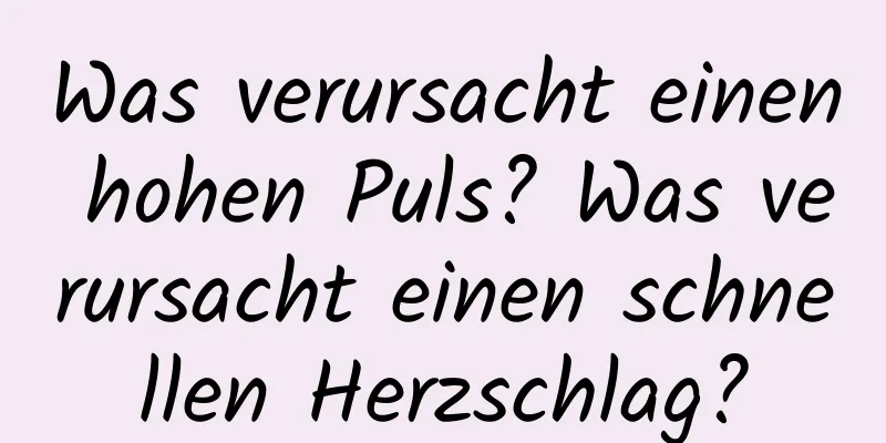 Was verursacht einen hohen Puls? Was verursacht einen schnellen Herzschlag?