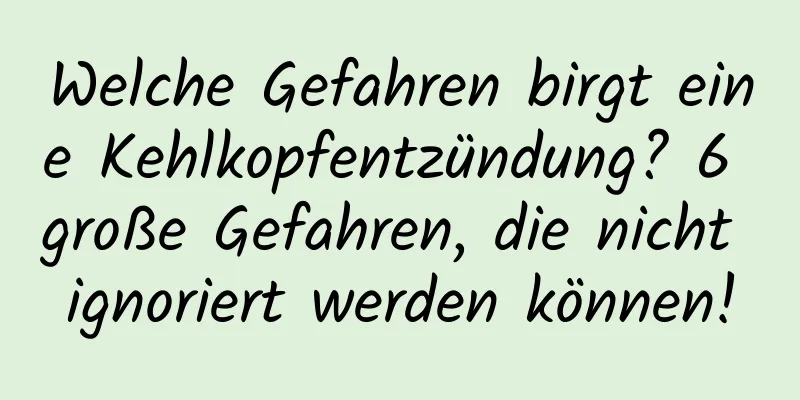 Welche Gefahren birgt eine Kehlkopfentzündung? 6 große Gefahren, die nicht ignoriert werden können!