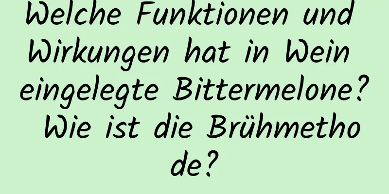 Welche Funktionen und Wirkungen hat in Wein eingelegte Bittermelone? Wie ist die Brühmethode?