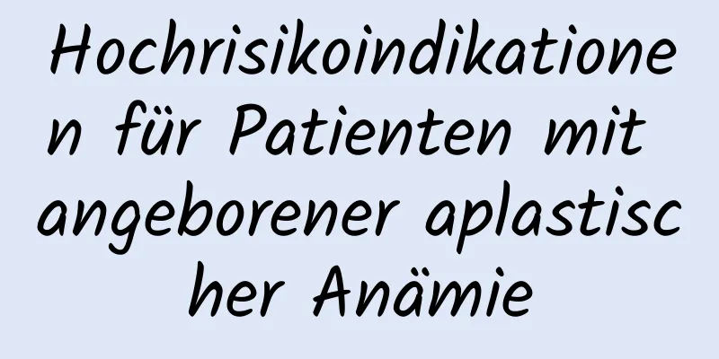 Hochrisikoindikationen für Patienten mit angeborener aplastischer Anämie