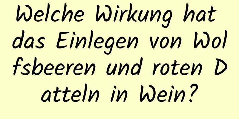 Welche Wirkung hat das Einlegen von Wolfsbeeren und roten Datteln in Wein?