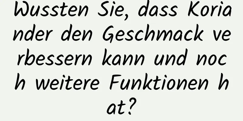 Wussten Sie, dass Koriander den Geschmack verbessern kann und noch weitere Funktionen hat?