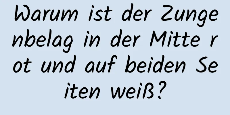 Warum ist der Zungenbelag in der Mitte rot und auf beiden Seiten weiß?