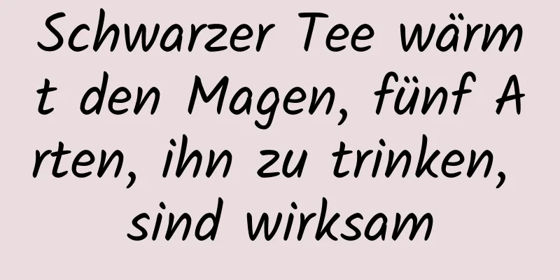 Schwarzer Tee wärmt den Magen, fünf Arten, ihn zu trinken, sind wirksam