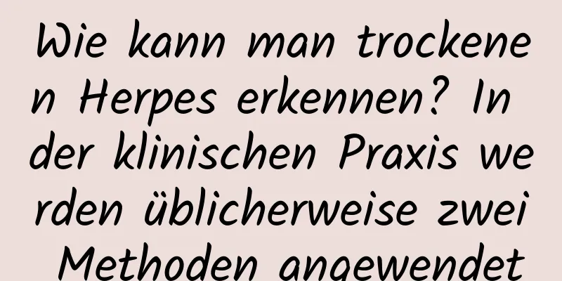 Wie kann man trockenen Herpes erkennen? In der klinischen Praxis werden üblicherweise zwei Methoden angewendet