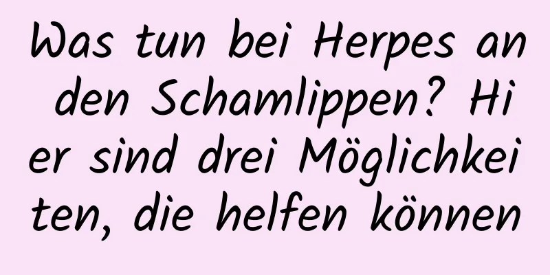 Was tun bei Herpes an den Schamlippen? Hier sind drei Möglichkeiten, die helfen können