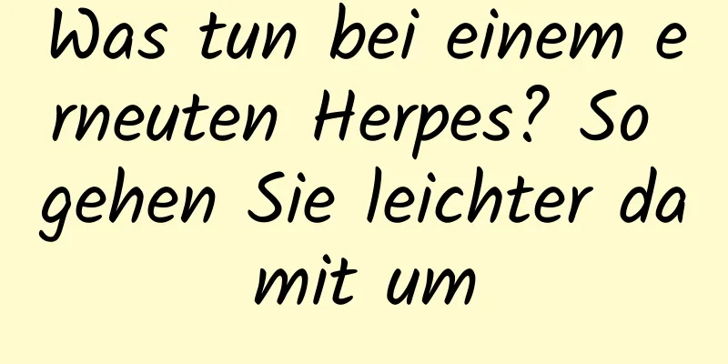 Was tun bei einem erneuten Herpes? So gehen Sie leichter damit um