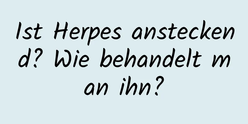 Ist Herpes ansteckend? Wie behandelt man ihn?