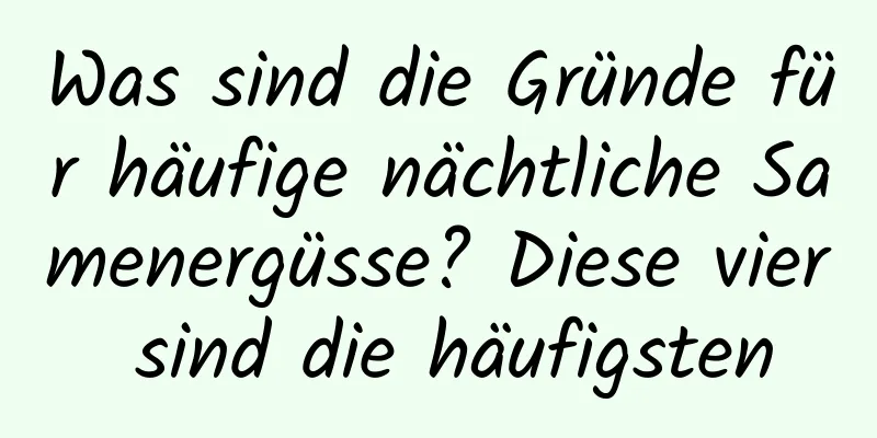 Was sind die Gründe für häufige nächtliche Samenergüsse? Diese vier sind die häufigsten