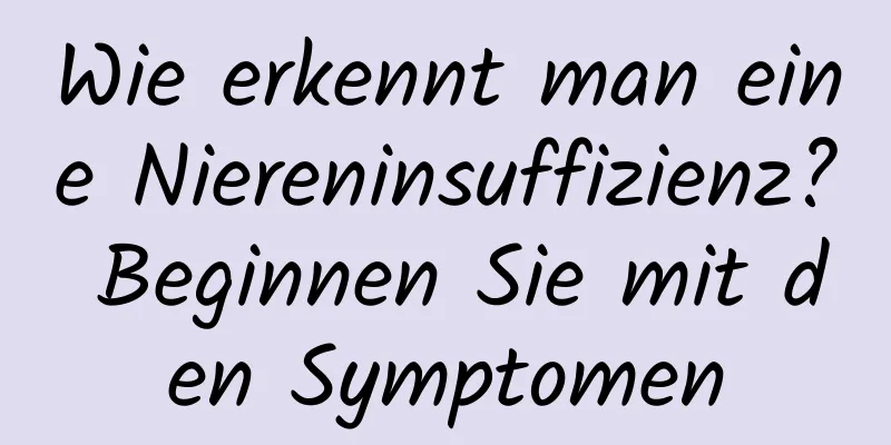 Wie erkennt man eine Niereninsuffizienz? Beginnen Sie mit den Symptomen