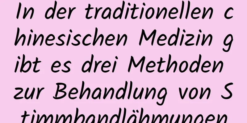 In der traditionellen chinesischen Medizin gibt es drei Methoden zur Behandlung von Stimmbandlähmungen