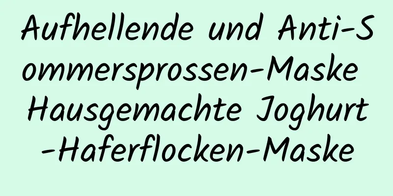 Aufhellende und Anti-Sommersprossen-Maske Hausgemachte Joghurt-Haferflocken-Maske