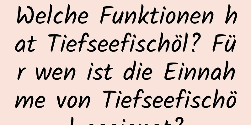 Welche Funktionen hat Tiefseefischöl? Für wen ist die Einnahme von Tiefseefischöl geeignet?