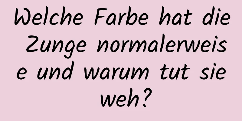 Welche Farbe hat die Zunge normalerweise und warum tut sie weh?