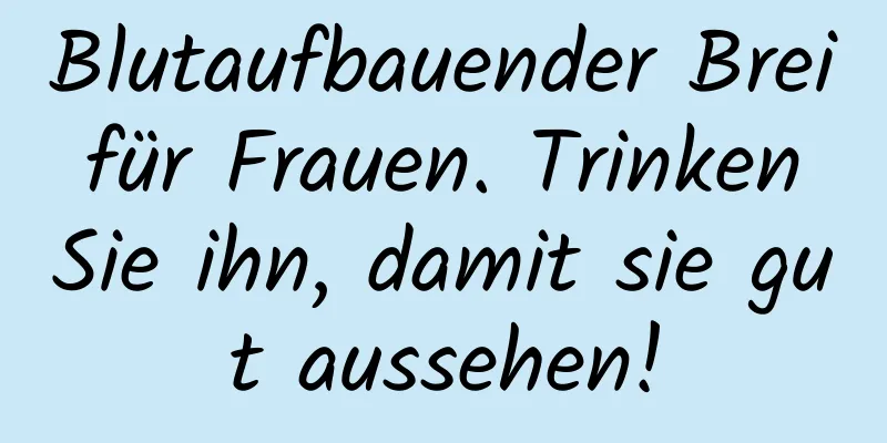 Blutaufbauender Brei für Frauen. Trinken Sie ihn, damit sie gut aussehen!