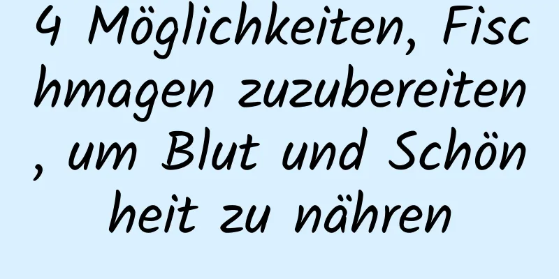 4 Möglichkeiten, Fischmagen zuzubereiten, um Blut und Schönheit zu nähren