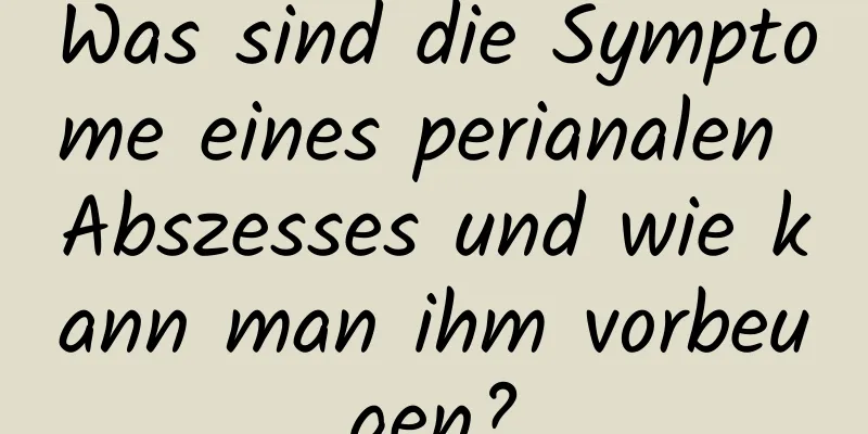 Was sind die Symptome eines perianalen Abszesses und wie kann man ihm vorbeugen?