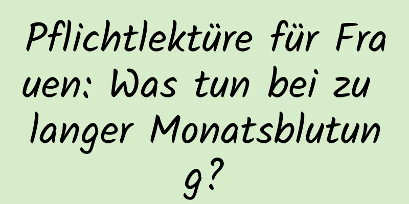 Pflichtlektüre für Frauen: Was tun bei zu langer Monatsblutung?