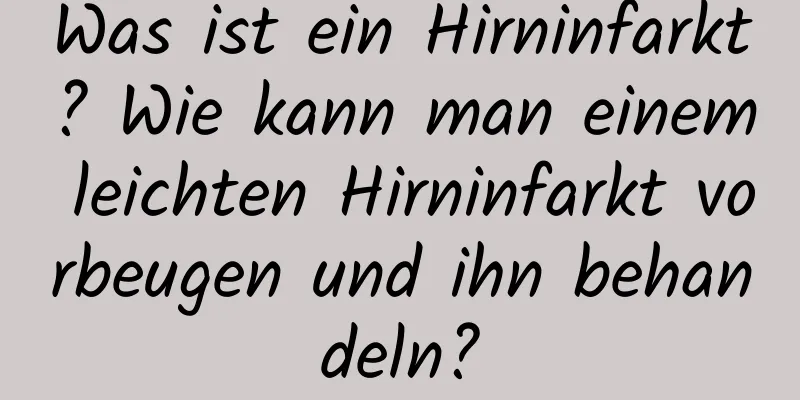 Was ist ein Hirninfarkt? Wie kann man einem leichten Hirninfarkt vorbeugen und ihn behandeln?