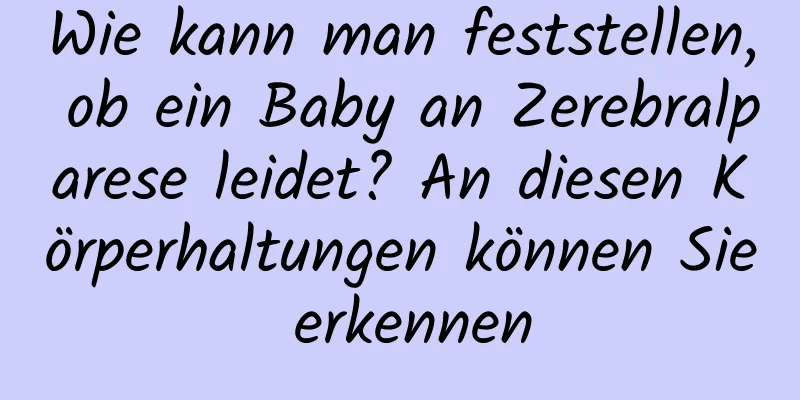 Wie kann man feststellen, ob ein Baby an Zerebralparese leidet? An diesen Körperhaltungen können Sie erkennen