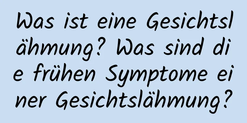 Was ist eine Gesichtslähmung? Was sind die frühen Symptome einer Gesichtslähmung?