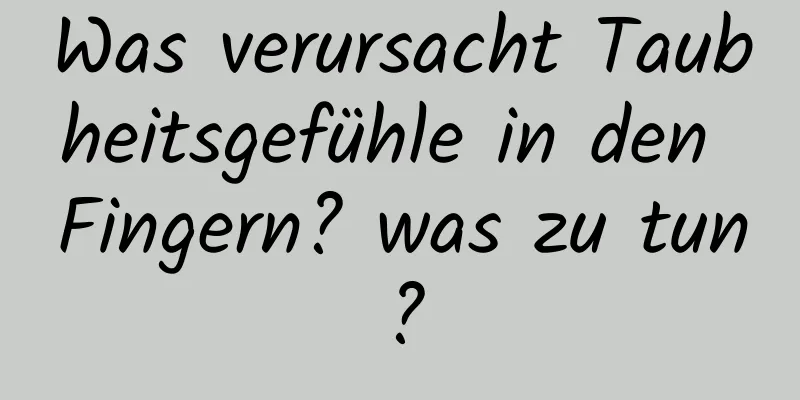 Was verursacht Taubheitsgefühle in den Fingern? was zu tun?