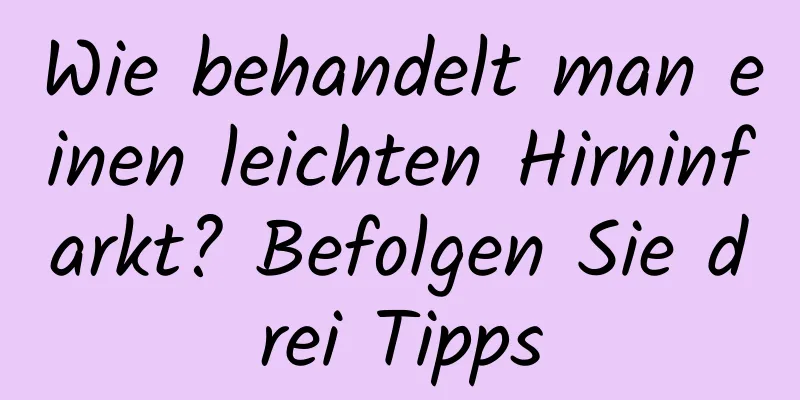 Wie behandelt man einen leichten Hirninfarkt? Befolgen Sie drei Tipps