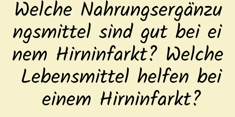 Welche Nahrungsergänzungsmittel sind gut bei einem Hirninfarkt? Welche Lebensmittel helfen bei einem Hirninfarkt?