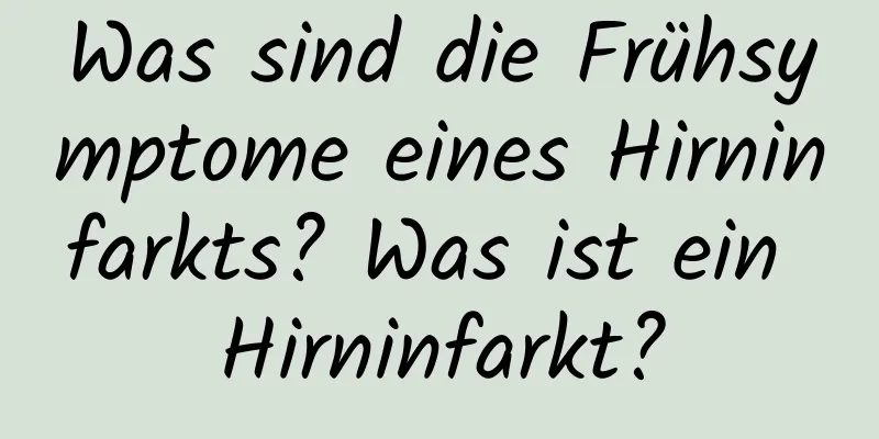 Was sind die Frühsymptome eines Hirninfarkts? Was ist ein Hirninfarkt?