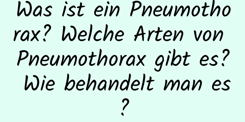 Was ist ein Pneumothorax? Welche Arten von Pneumothorax gibt es? Wie behandelt man es?