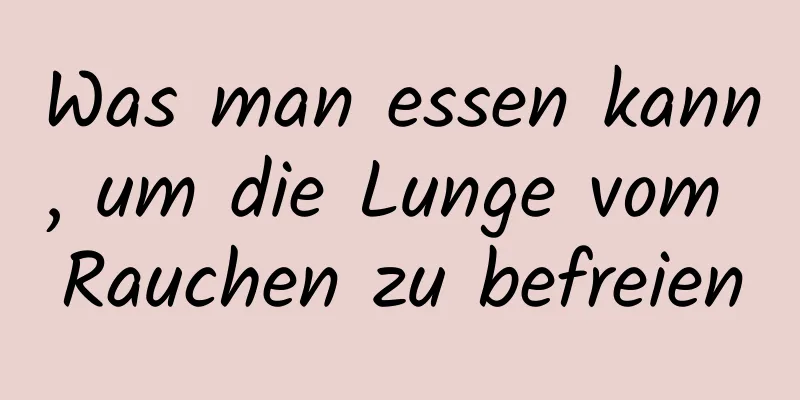 Was man essen kann, um die Lunge vom Rauchen zu befreien