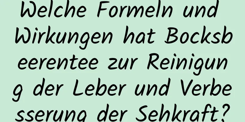 Welche Formeln und Wirkungen hat Bocksbeerentee zur Reinigung der Leber und Verbesserung der Sehkraft?