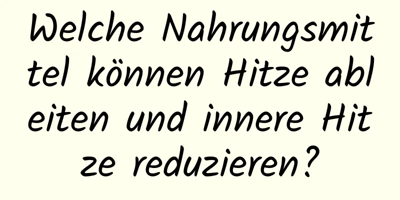 Welche Nahrungsmittel können Hitze ableiten und innere Hitze reduzieren?