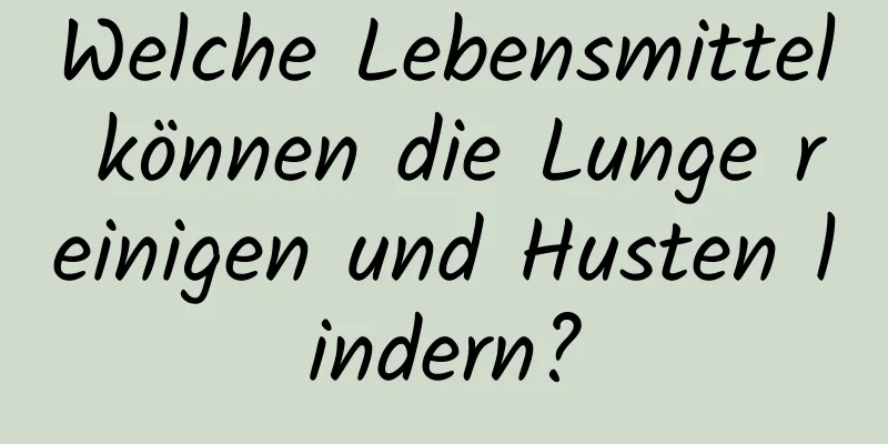 Welche Lebensmittel können die Lunge reinigen und Husten lindern?