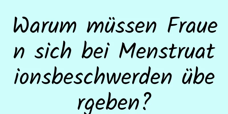 Warum müssen Frauen sich bei Menstruationsbeschwerden übergeben?