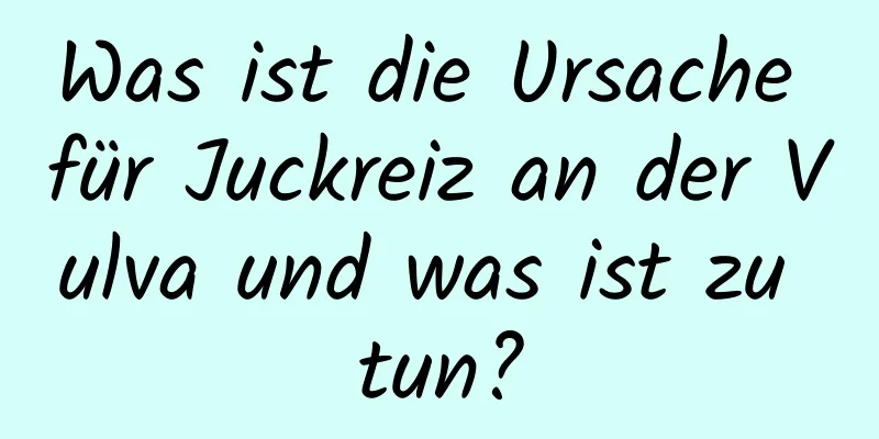 Was ist die Ursache für Juckreiz an der Vulva und was ist zu tun?