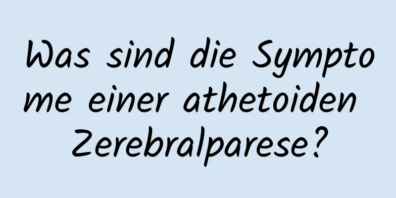 Was sind die Symptome einer athetoiden Zerebralparese?