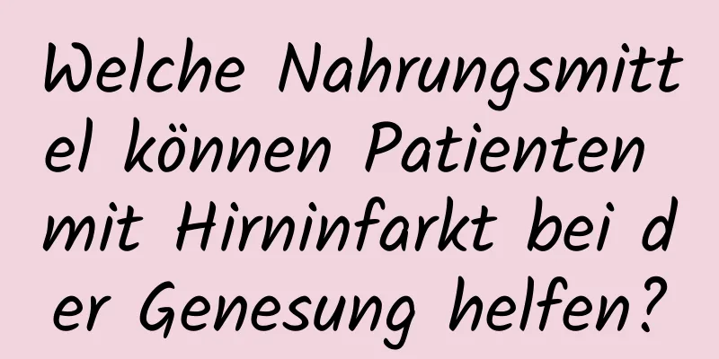 Welche Nahrungsmittel können Patienten mit Hirninfarkt bei der Genesung helfen?