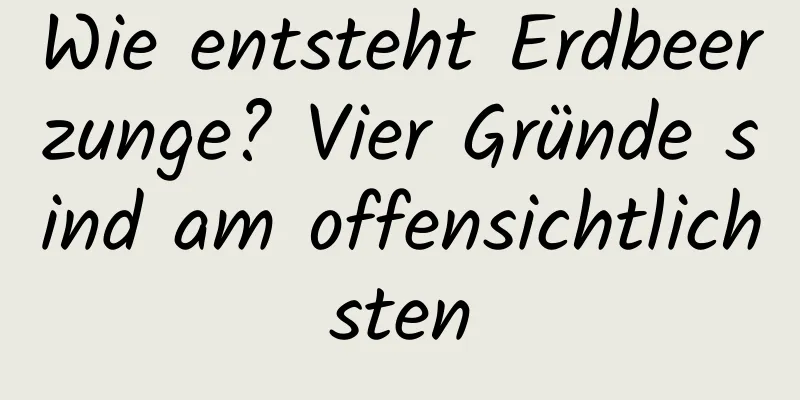 Wie entsteht Erdbeerzunge? Vier Gründe sind am offensichtlichsten