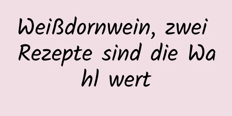 Weißdornwein, zwei Rezepte sind die Wahl wert