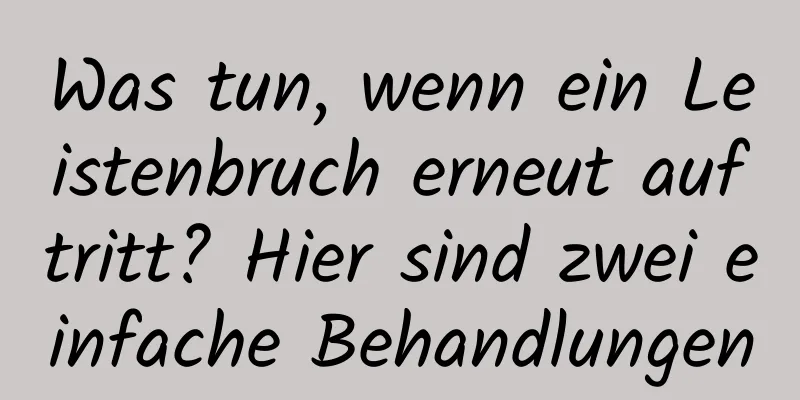 Was tun, wenn ein Leistenbruch erneut auftritt? Hier sind zwei einfache Behandlungen