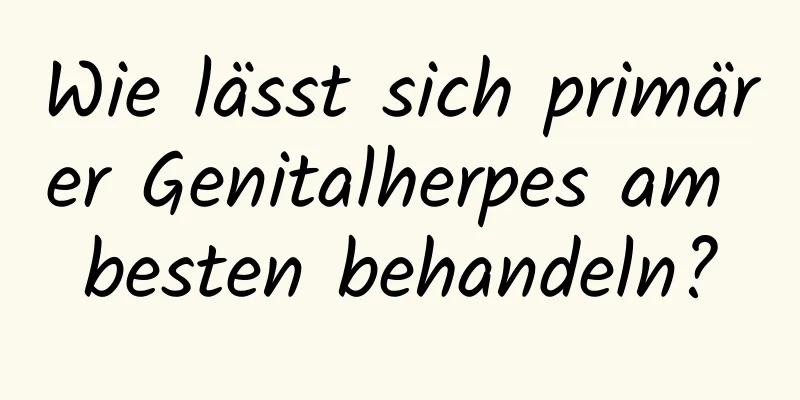 Wie lässt sich primärer Genitalherpes am besten behandeln?