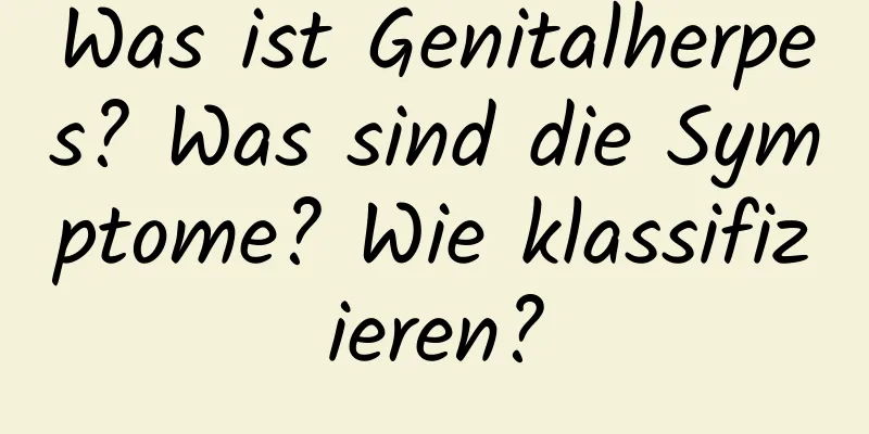 Was ist Genitalherpes? Was sind die Symptome? Wie klassifizieren?