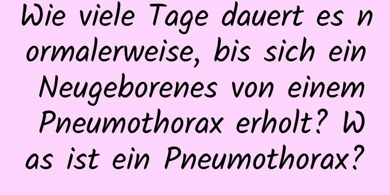 Wie viele Tage dauert es normalerweise, bis sich ein Neugeborenes von einem Pneumothorax erholt? Was ist ein Pneumothorax?