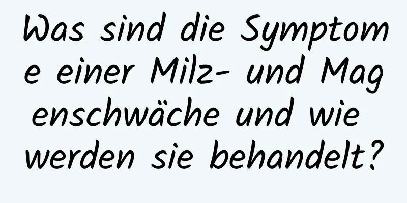 Was sind die Symptome einer Milz- und Magenschwäche und wie werden sie behandelt?