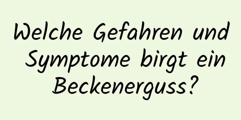 Welche Gefahren und Symptome birgt ein Beckenerguss?