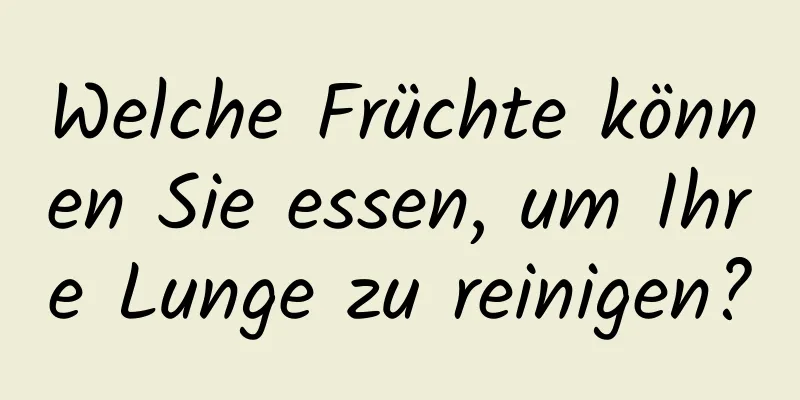 Welche Früchte können Sie essen, um Ihre Lunge zu reinigen?