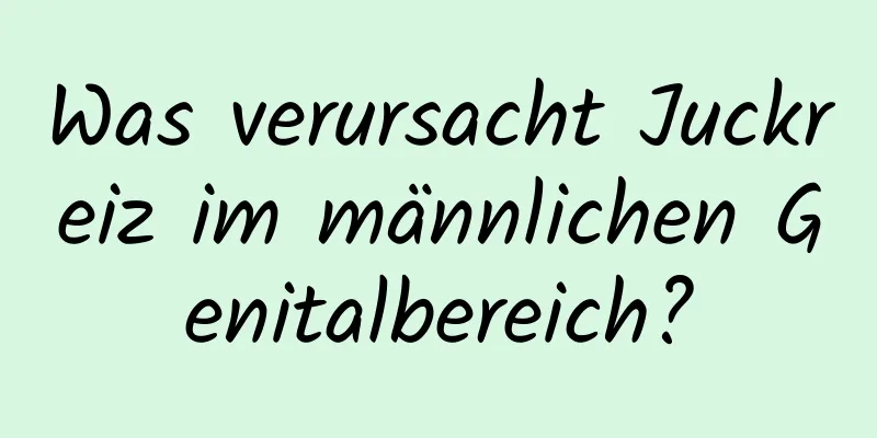 Was verursacht Juckreiz im männlichen Genitalbereich?